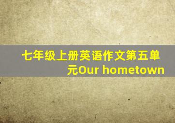 七年级上册英语作文第五单元Our hometown